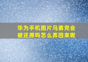 华为手机图片马赛克会被还原吗怎么弄回来呢