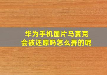 华为手机图片马赛克会被还原吗怎么弄的呢