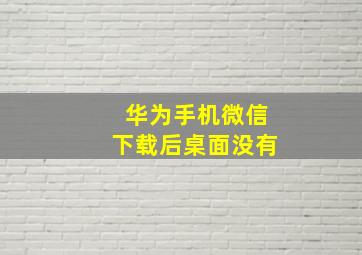 华为手机微信下载后桌面没有