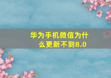 华为手机微信为什么更新不到8.0