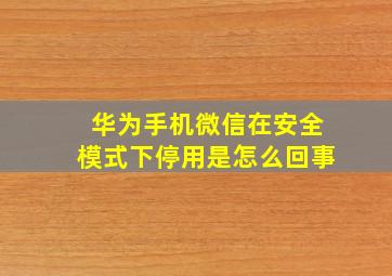 华为手机微信在安全模式下停用是怎么回事