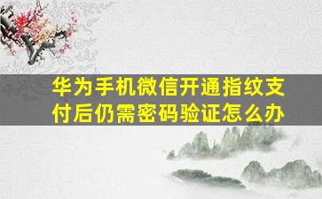 华为手机微信开通指纹支付后仍需密码验证怎么办