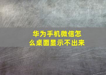 华为手机微信怎么桌面显示不出来