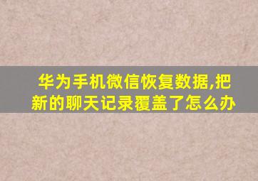 华为手机微信恢复数据,把新的聊天记录覆盖了怎么办