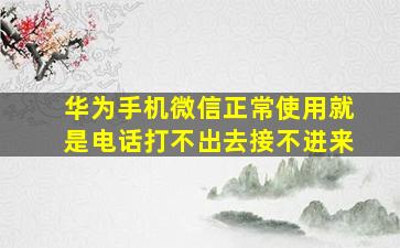 华为手机微信正常使用就是电话打不出去接不进来