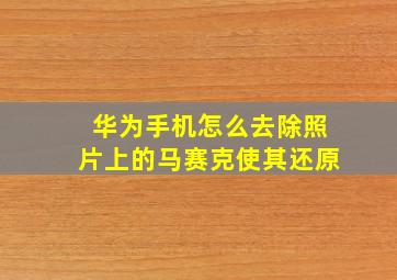 华为手机怎么去除照片上的马赛克使其还原