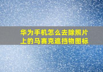 华为手机怎么去除照片上的马赛克遮挡物图标