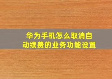 华为手机怎么取消自动续费的业务功能设置