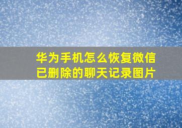 华为手机怎么恢复微信已删除的聊天记录图片