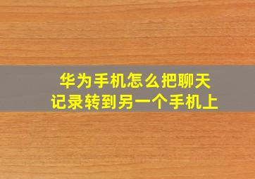 华为手机怎么把聊天记录转到另一个手机上