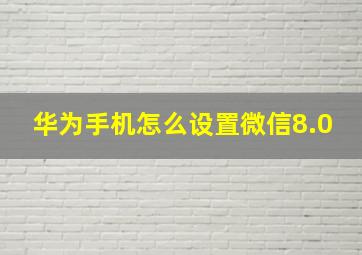 华为手机怎么设置微信8.0