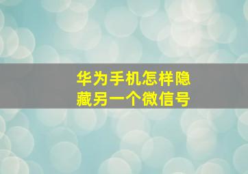 华为手机怎样隐藏另一个微信号