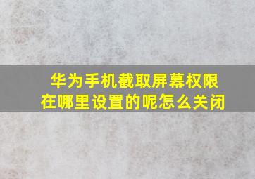 华为手机截取屏幕权限在哪里设置的呢怎么关闭