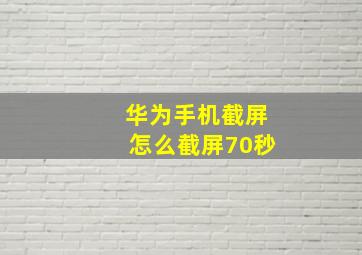 华为手机截屏怎么截屏70秒