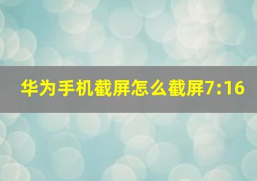 华为手机截屏怎么截屏7:16