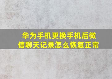 华为手机更换手机后微信聊天记录怎么恢复正常