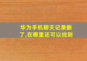 华为手机聊天记录删了,在哪里还可以找到