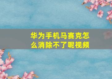 华为手机马赛克怎么消除不了呢视频