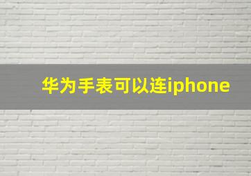 华为手表可以连iphone