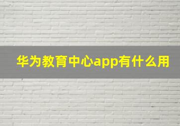 华为教育中心app有什么用