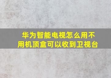 华为智能电视怎么用不用机顶盒可以收到卫视台