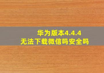 华为版本4.4.4无法下载微信吗安全吗