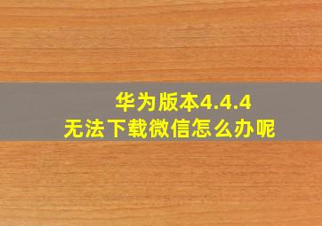 华为版本4.4.4无法下载微信怎么办呢