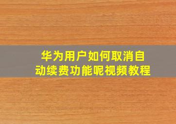 华为用户如何取消自动续费功能呢视频教程