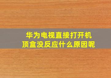 华为电视直接打开机顶盒没反应什么原因呢