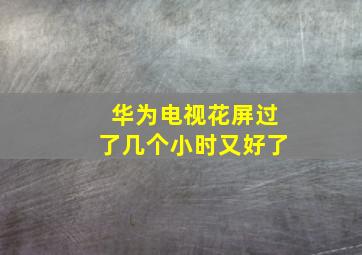 华为电视花屏过了几个小时又好了