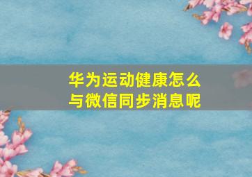 华为运动健康怎么与微信同步消息呢