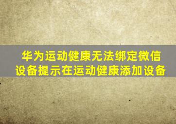 华为运动健康无法绑定微信设备提示在运动健康添加设备