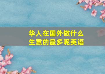 华人在国外做什么生意的最多呢英语