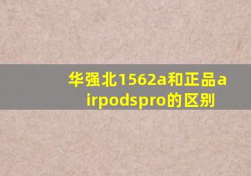 华强北1562a和正品airpodspro的区别