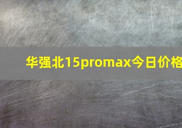 华强北15promax今日价格