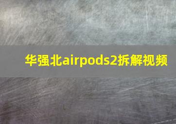 华强北airpods2拆解视频