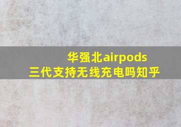 华强北airpods三代支持无线充电吗知乎