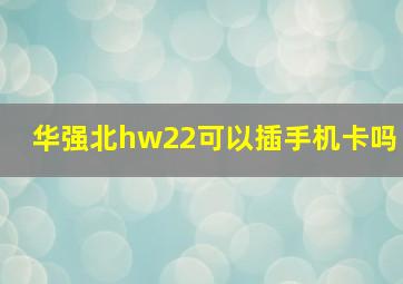 华强北hw22可以插手机卡吗