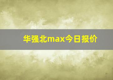 华强北max今日报价