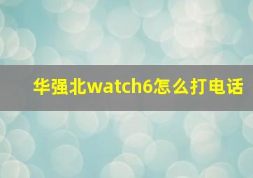 华强北watch6怎么打电话