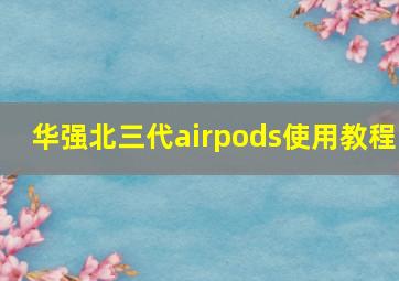 华强北三代airpods使用教程