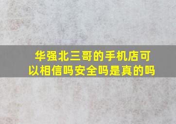 华强北三哥的手机店可以相信吗安全吗是真的吗