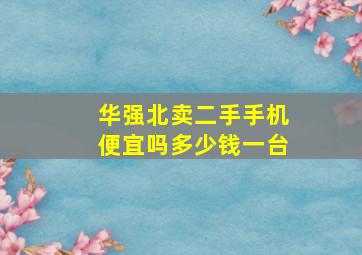 华强北卖二手手机便宜吗多少钱一台