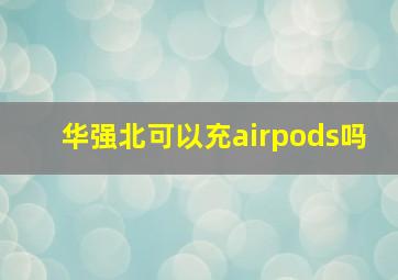 华强北可以充airpods吗