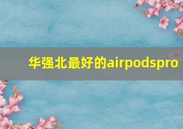 华强北最好的airpodspro