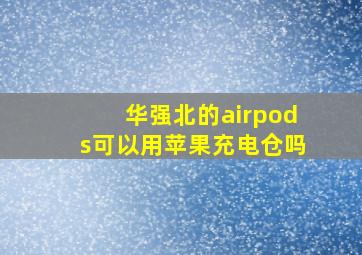 华强北的airpods可以用苹果充电仓吗