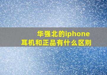 华强北的iphone耳机和正品有什么区别