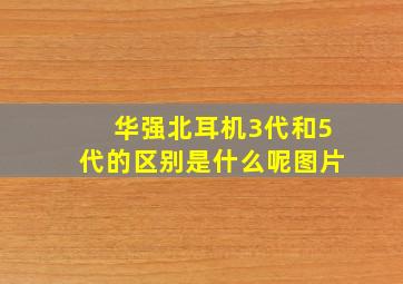 华强北耳机3代和5代的区别是什么呢图片