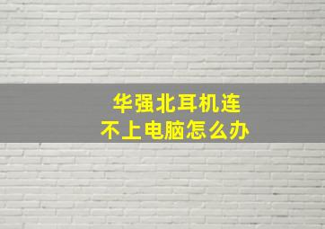 华强北耳机连不上电脑怎么办