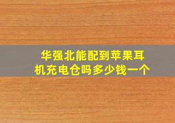 华强北能配到苹果耳机充电仓吗多少钱一个